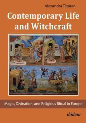 Contemporary Life and Witchcraft – Magic, Divination, and Religious Ritual in Europe de Alexandra Tataran