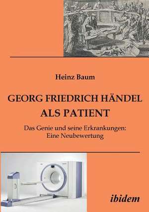 Baum, H: Georg Friedrich Händel als Patient. Das Genie und s