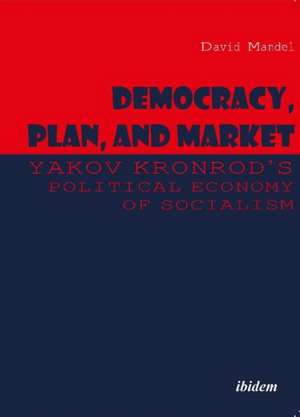 Democracy, Plan, and Market: Yakov Kronrod's Political Economy of Socialism de David Mandel