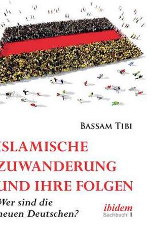 Islamische Zuwanderung und ihre Folgen. Der neue Antisemitismus, Sicherheit und die neuen Deutschen de Bassam Tibi