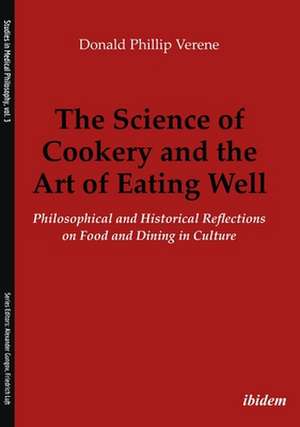 The Science of Cookery and the Art of Eating Wel – Philosophical and Historical Reflections on Food and Dining in Culture de Donald Phillip Verene