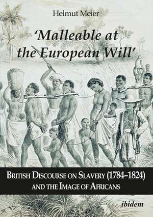 "Malleable at the European Will" – British Discourse on Slavery (1784–1824) and the Image of Africans de Helmut Meier