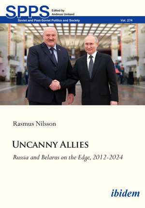 Uncanny Allies: Russia and Belarus on the Edge, 2012–2024 de Rasmus Nilsson