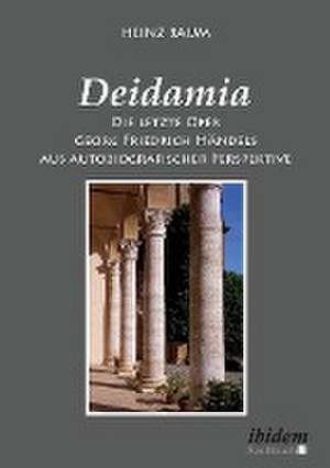 Deidamia: Die letzte Oper Georg Friedrich Händels aus autobiografischer Perspektive de Heinz Baum