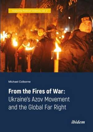 From the Fires of War – Ukraine′s Azov Movement and the Global Far Right de Michael Colborne