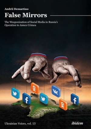 False Mirrors – The Weaponization of Social Media in Russia′s Operation to Annex Crimea de Andrey Demartino