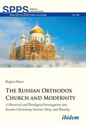 The Russian Orthodox Church and Modernity – A Historical and Theological Investigation into Eastern Christianity between Unity and Plurality de Regina Elsner