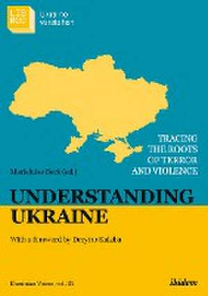 Understanding Ukraine: Tracing the Roots of Terror and Violence with a foreword by Dmytro Kuleba de Marieluise Beck