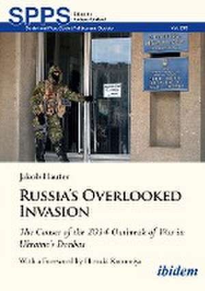 Russia's Overlooked Invasion: The Causes of the 2014 Outbreak of War in Ukraine's DonbasWith a Foreword by Hiroaki Kuromiya de Dr Jakob Hauter