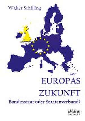 Europas Zukunft. Bundesstaat oder Staatenverbund? de Walter Schilling