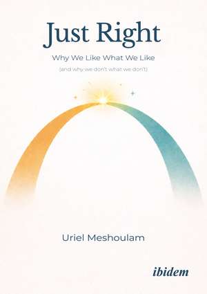 Just Right: Why We Like What We Like (and why we don’t what we don’t) de Uriel Meshoulam
