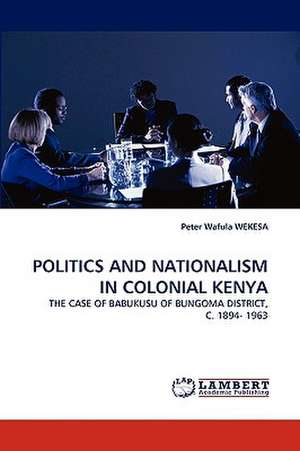 Politics and Nationalism in Colonial Kenya de Peter Wafula WEKESA