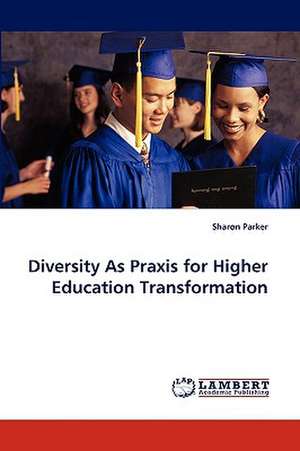 Diversity As Praxis for Higher Education Transformation de Sharon Parker