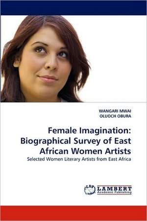 Female Imagination: Biographical Survey of East African Women Artists de WANGARI MWAI