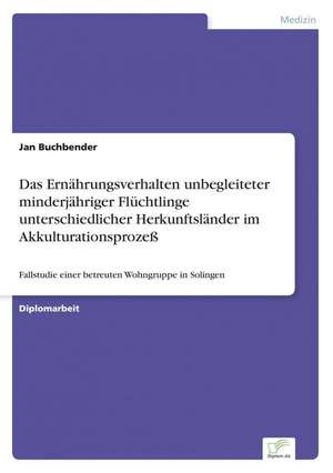 Das Ernährungsverhalten unbegleiteter minderjähriger Flüchtlinge unterschiedlicher Herkunftsländer im Akkulturationsprozeß de Jan Buchbender