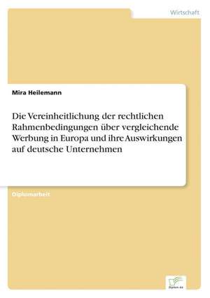 Die Vereinheitlichung der rechtlichen Rahmenbedingungen über vergleichende Werbung in Europa und ihre Auswirkungen auf deutsche Unternehmen de Mira Heilemann