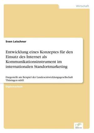 Entwicklung eines Konzeptes für den Einsatz des Internet als Kommunikationsinstrument im internationalen Standortmarketing de Sven Leischner