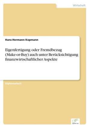 Eigenfertigung oder Fremdbezug (Make-or-Buy) auch unter Berücksichtigung finanzwirtschaftlicher Aspekte de Hans-Hermann Kopmann