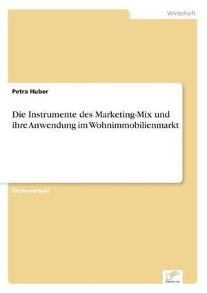 Die Instrumente des Marketing-Mix und ihre Anwendung im Wohnimmobilienmarkt de Petra Huber