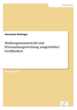 Marktsegmentauswahl und Personalimagewerbung ausgewählter Großbanken de Alexandra Rettinger