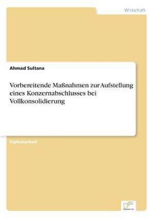 Vorbereitende Maßnahmen zur Aufstellung eines Konzernabschlusses bei Vollkonsolidierung de Ahmad Sultana