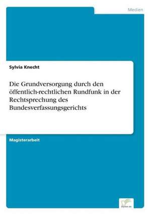 Die Grundversorgung durch den öffentlich-rechtlichen Rundfunk in der Rechtsprechung des Bundesverfassungsgerichts de Sylvia Knecht