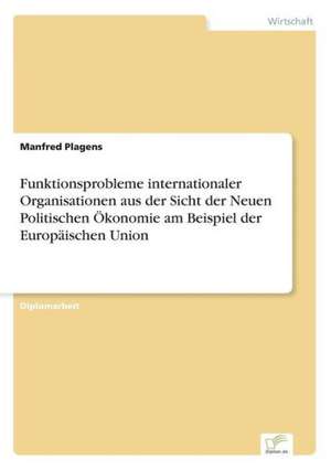 Funktionsprobleme internationaler Organisationen aus der Sicht der Neuen Politischen Ökonomie am Beispiel der Europäischen Union de Manfred Plagens