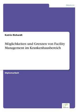 Möglichkeiten und Grenzen von Facility Management im Krankenhausbereich de Katrin Richardt