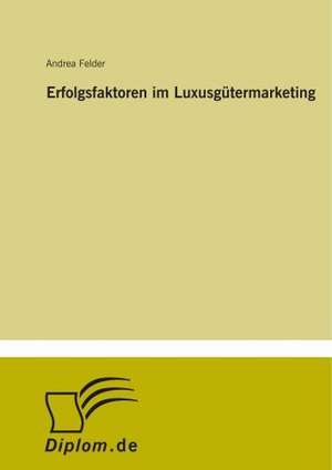 Erfolgsfaktoren im Luxusgütermarketing de Andrea Felder