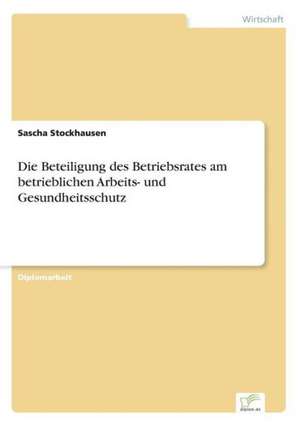 Die Beteiligung des Betriebsrates am betrieblichen Arbeits- und Gesundheitsschutz de Sascha Stockhausen