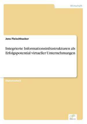 Integrierte Informationsinfrastrukturen als Erfolgspotential virtueller Unternehmungen de Jens Fleischhacker