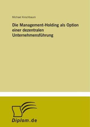 Die Management-Holding als Option einer dezentralen Unternehmensführung de Michael Kirschbaum