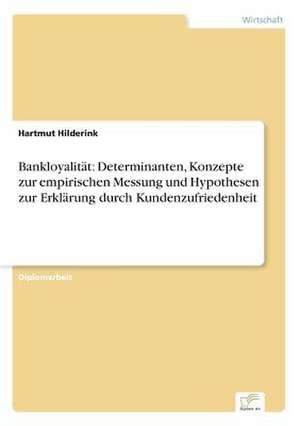 Bankloyalität: Determinanten, Konzepte zur empirischen Messung und Hypothesen zur Erklärung durch Kundenzufriedenheit de Hartmut Hilderink