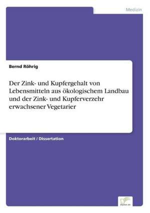 Der Zink- und Kupfergehalt von Lebensmitteln aus ökologischem Landbau und der Zink- und Kupferverzehr erwachsener Vegetarier de Bernd Röhrig