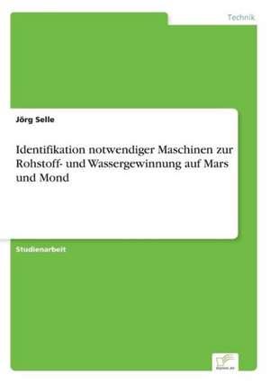 Identifikation notwendiger Maschinen zur Rohstoff- und Wassergewinnung auf Mars und Mond de Jörg Selle