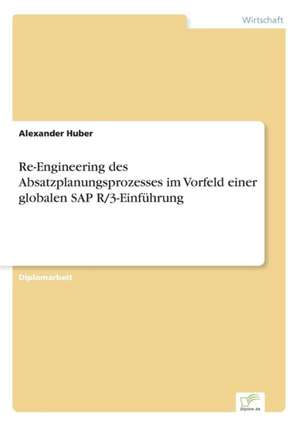 Re-Engineering des Absatzplanungsprozesses im Vorfeld einer globalen SAP R/3-Einführung de Alexander Huber