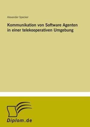 Kommunikation von Software Agenten in einer telekooperativen Umgebung de Alexander Specker