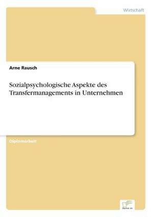 Sozialpsychologische Aspekte des Transfermanagements in Unternehmen de Arne Rausch