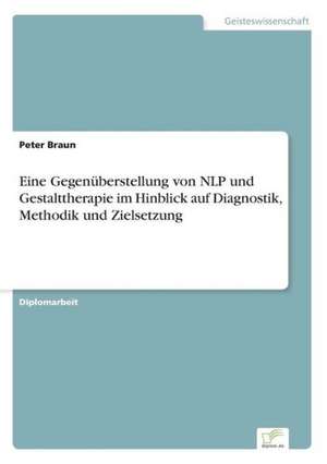 Eine Gegenüberstellung von NLP und Gestalttherapie im Hinblick auf Diagnostik, Methodik und Zielsetzung de Peter Braun