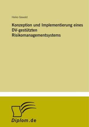 Konzeption und Implementierung eines DV-gestützten Risikomanagementsystems de Heiko Gewald