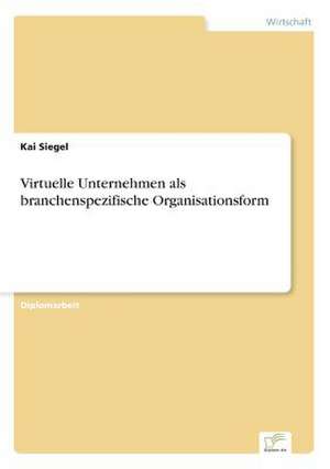 Virtuelle Unternehmen als branchenspezifische Organisationsform de Kai Siegel