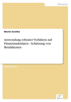 Anwendung robuster Verfahren auf Finanzmarktdaten - Schätzung von Betafaktoren de Martin Grottke