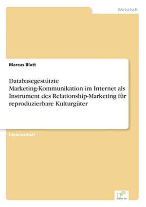 Databasegestützte Marketing-Kommunikation im Internet als Instrument des Relationship-Marketing für reproduzierbare Kulturgüter de Marcus Blatt