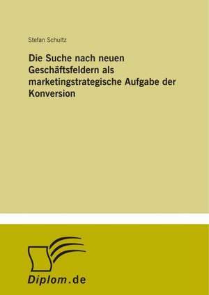 Die Suche nach neuen Geschäftsfeldern als marketingstrategische Aufgabe der Konversion de Stefan Schultz