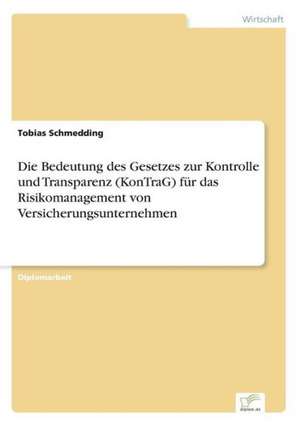 Die Bedeutung des Gesetzes zur Kontrolle und Transparenz (KonTraG) für das Risikomanagement von Versicherungsunternehmen de Tobias Schmedding