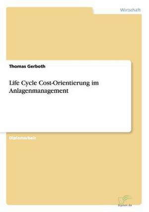 Life Cycle Cost-Orientierung im Anlagenmanagement de Thomas Gerboth