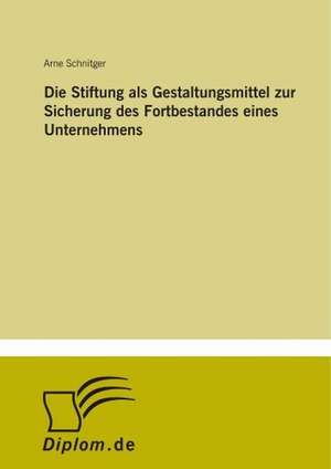 Die Stiftung als Gestaltungsmittel zur Sicherung des Fortbestandes eines Unternehmens de Arne Schnitger