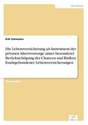 Die Lebensversicherung als Instrument der privaten Altersvorsorge unter besonderer Berücksichtigung der Chancen und Risiken fondsgebundener Lebensversicherungen de Erik Schmalen