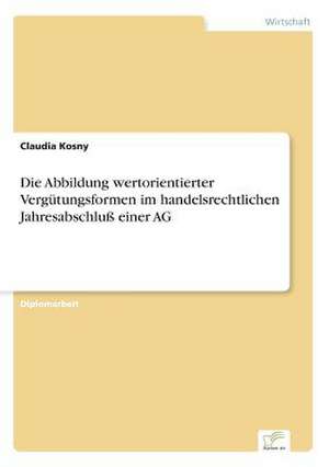 Die Abbildung wertorientierter Vergütungsformen im handelsrechtlichen Jahresabschluß einer AG de Claudia Kosny