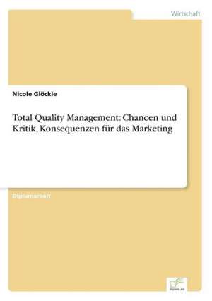 Total Quality Management: Chancen und Kritik, Konsequenzen für das Marketing de Nicole Glöckle